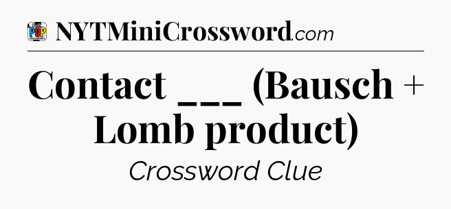 Contact ___ (Bausch + Lomb product) Crossword Clue