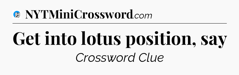 Get into lotus position, say Crossword Clue