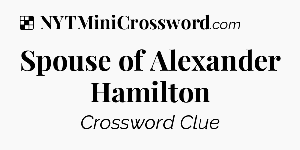Solution: Spouse of Alexander Hamilton - NYT Crossword