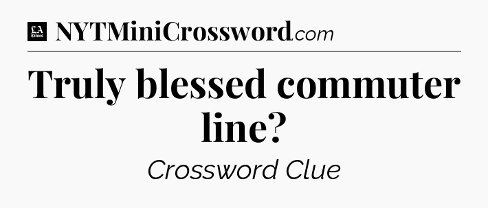 Truly blessed commuter line - LA Times Crossword
