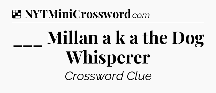 Solution: ___ Millan a k a the Dog Whisperer - NYT Crossword