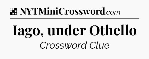 Solution: Iago, under Othello - NYT Crossword