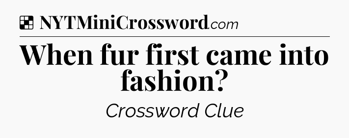 Solution: When fur first came into fashion - NYT Crossword