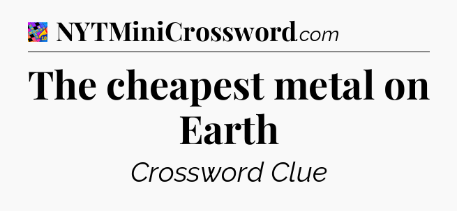 The cheapest metal on Earth Crossword Clue