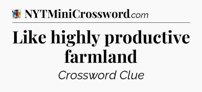 Like highly productive farmland Crossword Clue