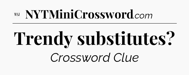 Trendy substitutes - WSJ Crossword