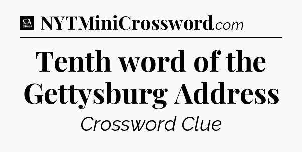 Tenth word of the Gettysburg Address - LA Times Crossword