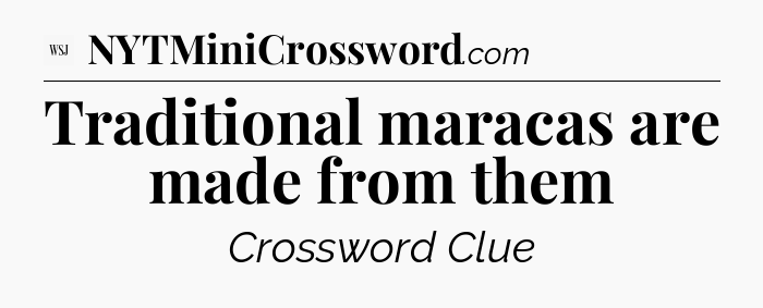 Traditional maracas are made from them - WSJ Crossword