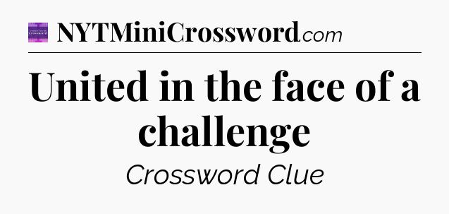 United in the face of a challenge - Thomas Joseph Crossword