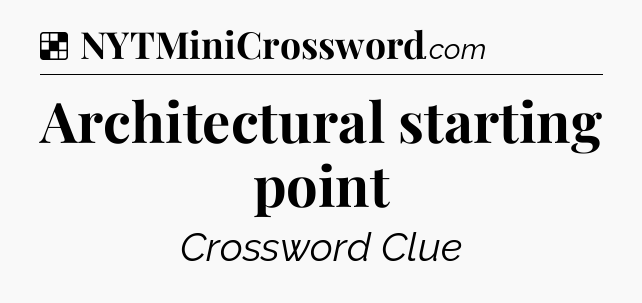 Solution: Architectural starting point - NYT Crossword