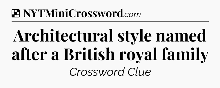 Solution: Architectural style named after a British royal family - NYT Crossword