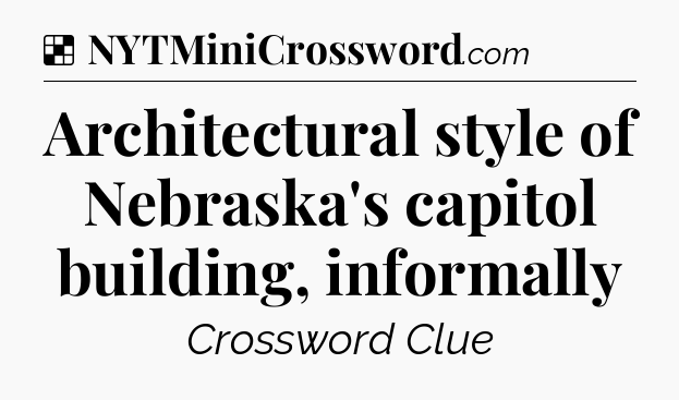 Solution: Architectural style of Nebraska's capitol building, informally - NYT Crossword