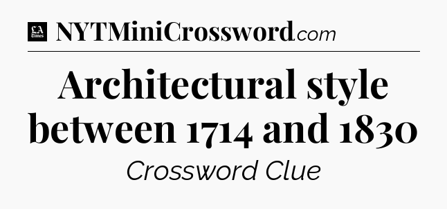 Architectural style between 1714 and 1830 - LA Times Crossword
