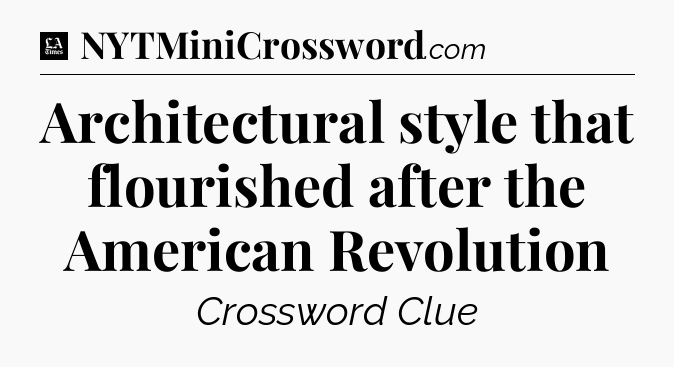 Architectural style that flourished after the American Revolution - LA Times Crossword
