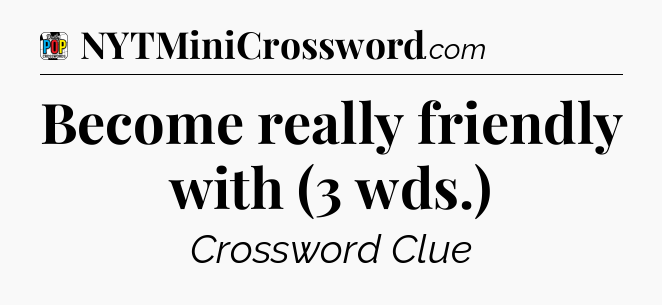 Become really friendly with (3 wds.) Crossword Clue