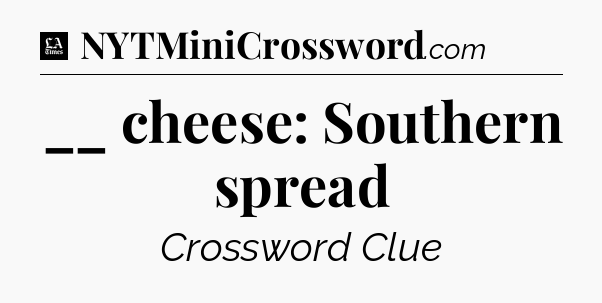 __ cheese: Southern spread - LA Times Crossword