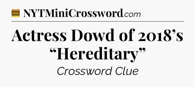 Actress Dowd of 2018’s “Hereditary” - Eugene Sheffer Crossword