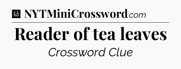 Reader of tea leaves - LA Times Crossword
