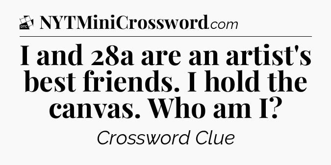 I and 28a are an artist's best friends. I hold the canvas. Who am I - Daily Themed Classic Crossword