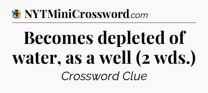 Becomes depleted of water, as a well (2 wds.) Crossword Clue