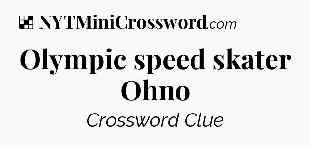 Solution: Olympic speed skater Ohno - NYT Crossword