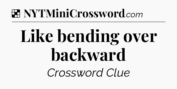 Solution: Like bending over backward - NYT Crossword
