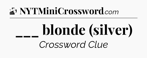 ___ blonde (silver) - Daily Themed Mini Crossword
