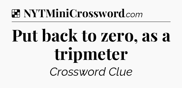 Solution: Put back to zero, as a tripmeter - NYT Crossword