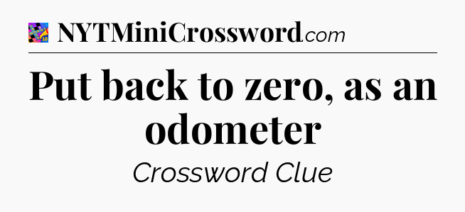 Put back to zero, as an odometer Crossword Clue