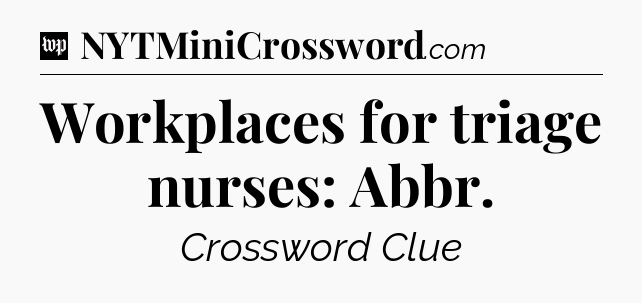 Workplaces for triage nurses: Abbr Crossword Clue