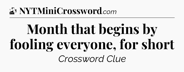 Month that begins by fooling everyone, for short - Daily Themed Classic Crossword