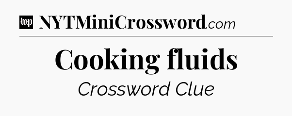 Cooking fluids Crossword Clue