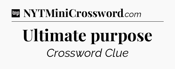 Ultimate purpose Crossword Clue