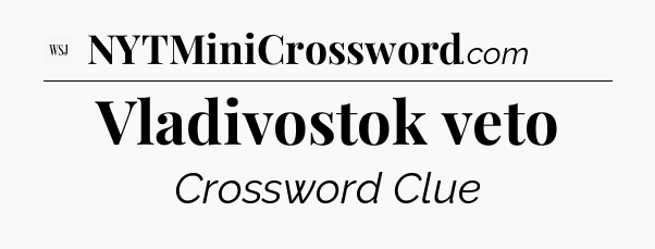 Vladivostok veto - WSJ Crossword