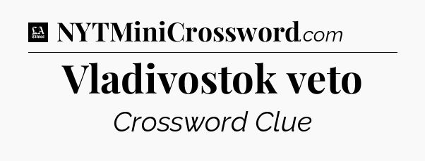 Vladivostok veto - LA Times Crossword