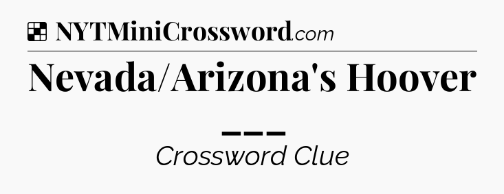 Solution: Nevada/Arizona's Hoover ___ - NYT Crossword