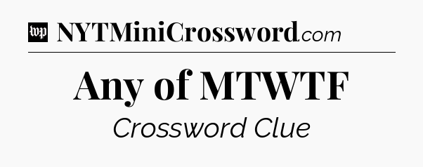 Any of MTWTF Crossword Clue