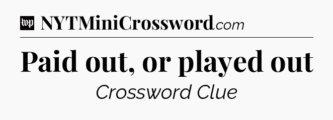 Paid out, or played out Crossword Clue