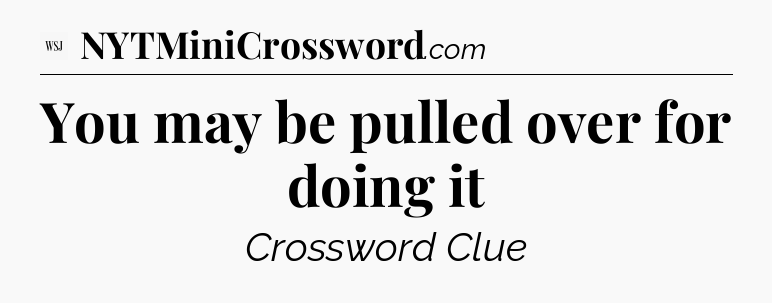 You may be pulled over for doing it - WSJ Crossword