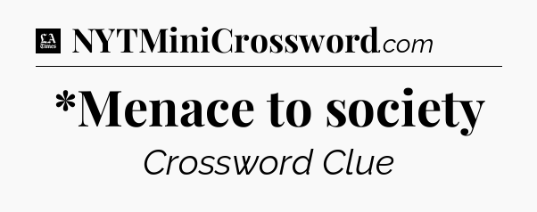 *Menace to society - LA Times Crossword