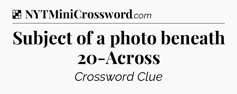 Solution: Subject of a photo beneath 20-Across - NYT Crossword