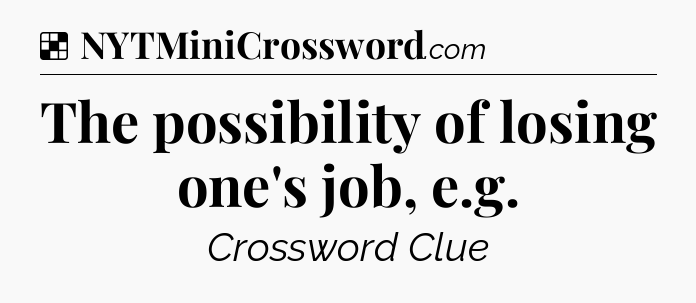 Solution: The possibility of losing one's job, e.g - NYT Crossword