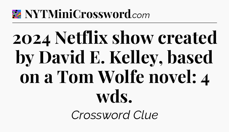 2024 Netflix show created by David E. Kelley, based on a Tom Wolfe novel: 4 wds Crossword Clue