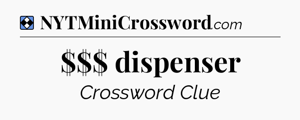 Solution: $$$ dispenser - NYT Mini Crossword