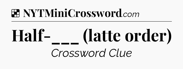 Solution: Half-___ (latte order) - NYT Crossword