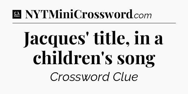 Jacques' title, in a children's song - LA Times Crossword