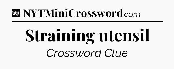 Straining utensil Crossword Clue