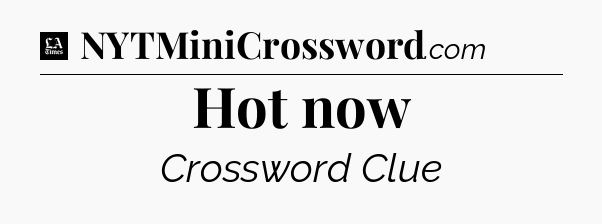 Hot now - LA Times Crossword