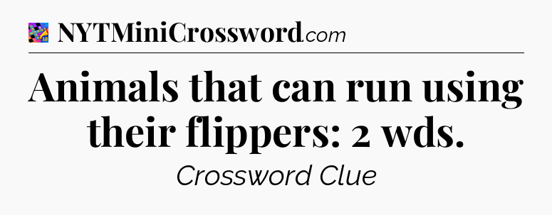 Animals that can run using their flippers: 2 wds Crossword Clue