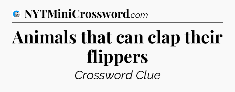 Animals that can clap their flippers Crossword Clue